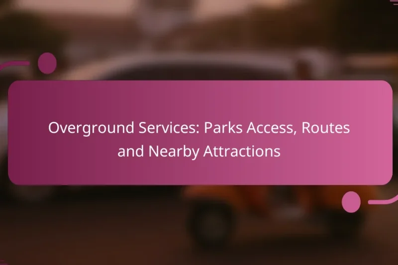 Overground Services: Parks Access, Routes and Nearby Attractions