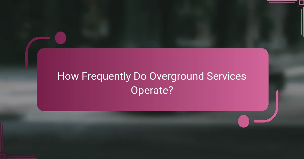 How Frequently Do Overground Services Operate?