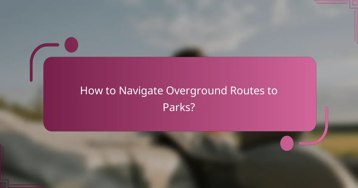 How to Navigate Overground Routes to Parks?