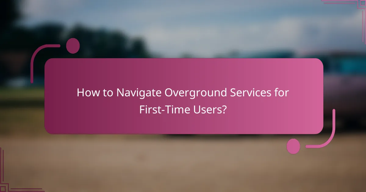 How to Navigate Overground Services for First-Time Users?