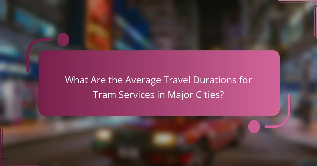 What Are the Average Travel Durations for Tram Services in Major Cities?