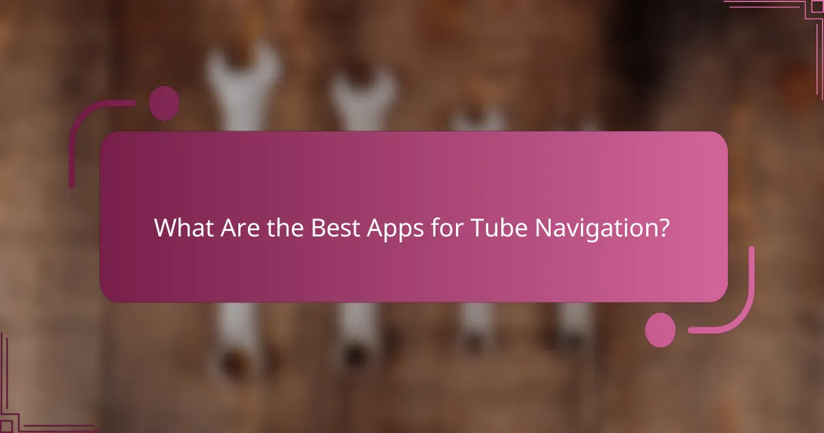 What Are the Best Apps for Tube Navigation?
