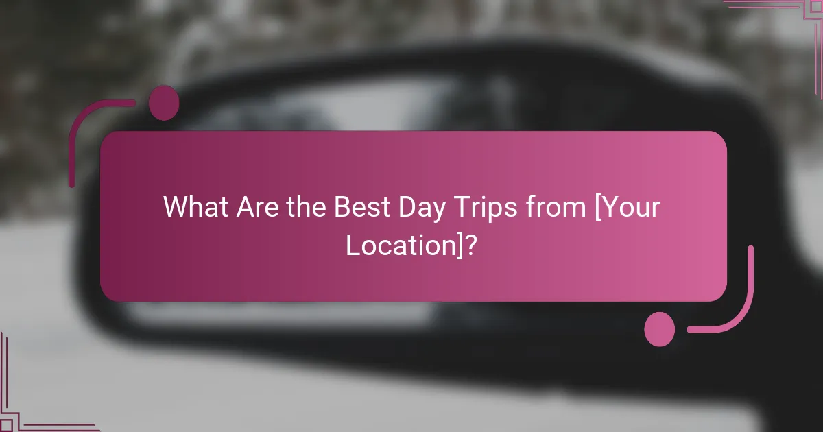 What Are the Best Day Trips from [Your Location]?