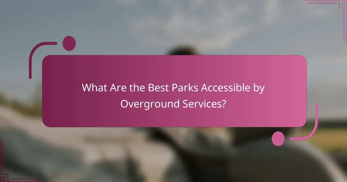 What Are the Best Parks Accessible by Overground Services?