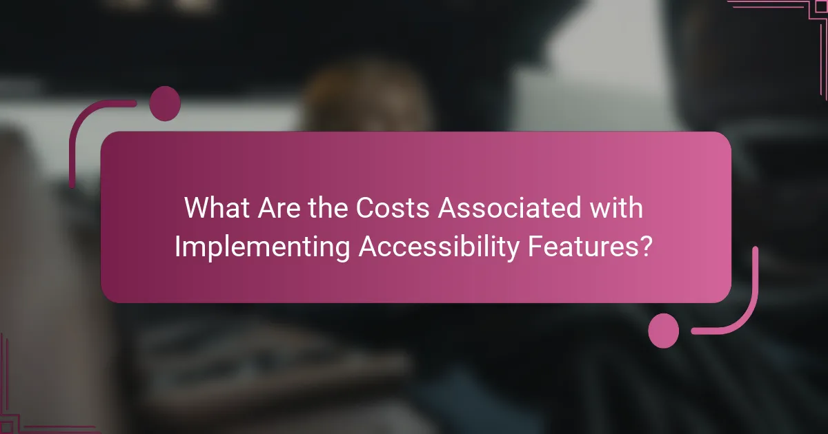 What Are the Costs Associated with Implementing Accessibility Features?