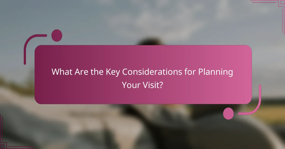 What Are the Key Considerations for Planning Your Visit?