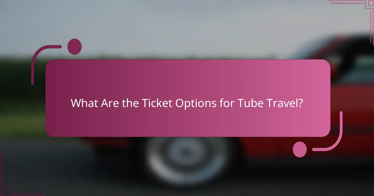 What Are the Ticket Options for Tube Travel?