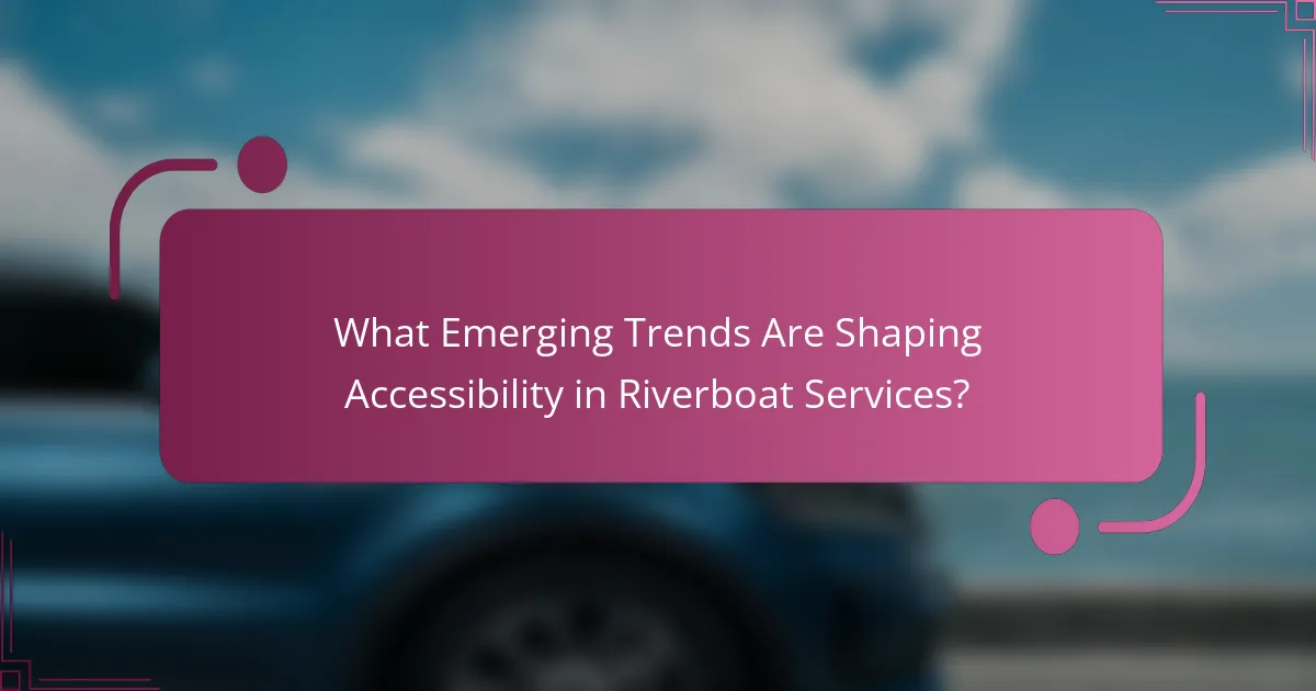 What Emerging Trends Are Shaping Accessibility in Riverboat Services?